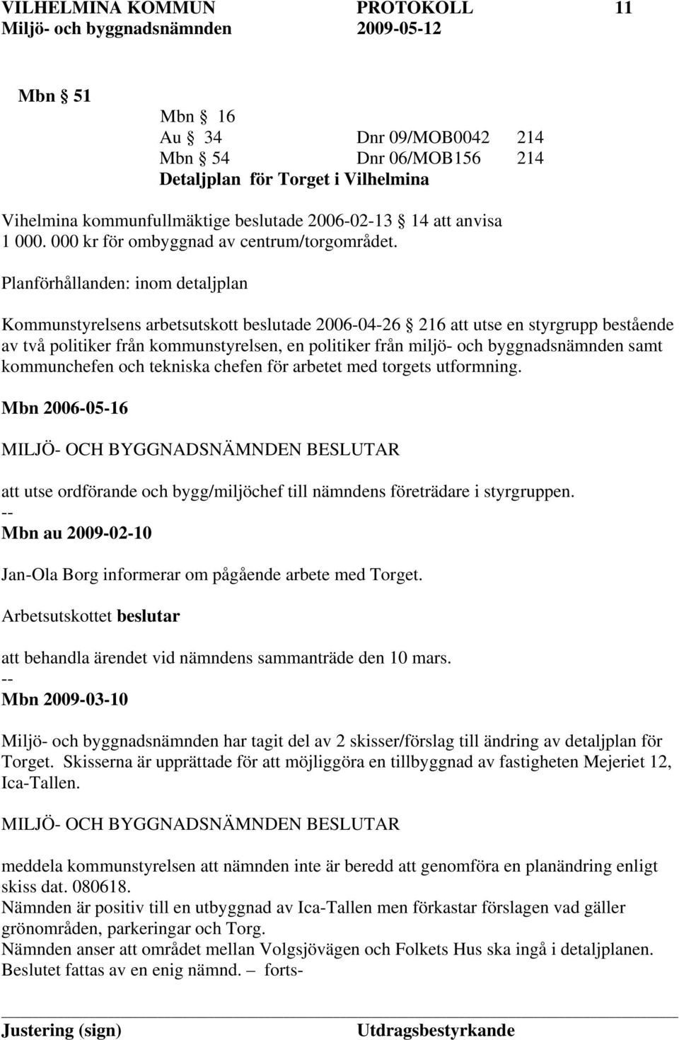 Planförhållanden: inom detaljplan Kommunstyrelsens arbetsutskott beslutade 2006-04-26 216 att utse en styrgrupp bestående av två politiker från kommunstyrelsen, en politiker från miljö- och