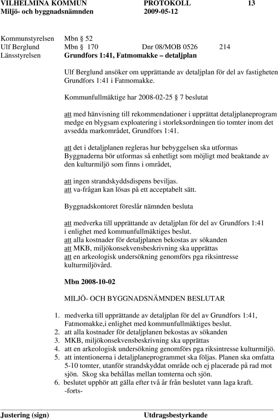 Kommunfullmäktige har 2008-02-25 7 beslutat att med hänvisning till rekommendationer i upprättat detaljplaneprogram medge en blygsam exploatering i storleksordningen tio tomter inom det avsedda