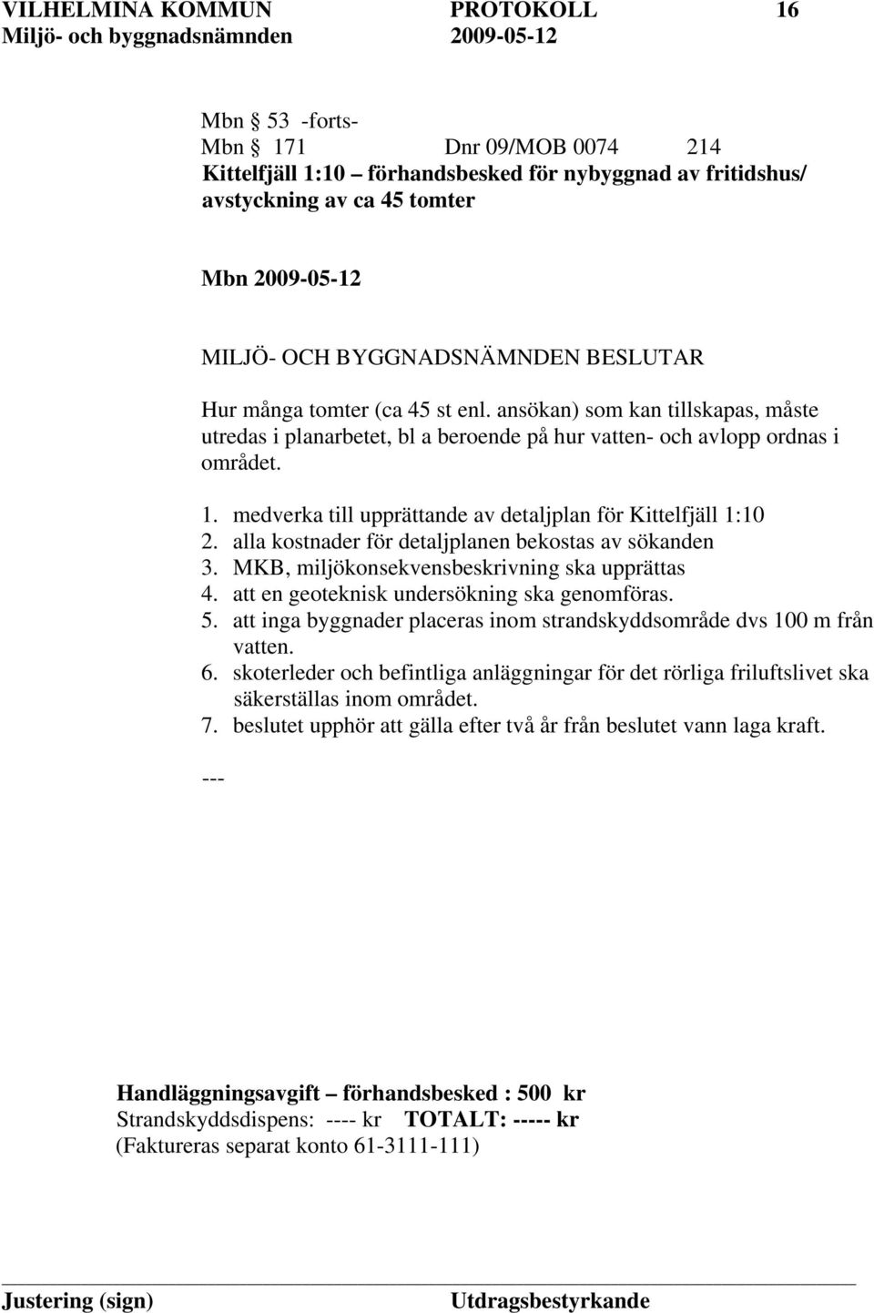 alla kostnader för detaljplanen bekostas av sökanden 3. MKB, miljökonsekvensbeskrivning ska upprättas 4. att en geoteknisk undersökning ska genomföras. 5.