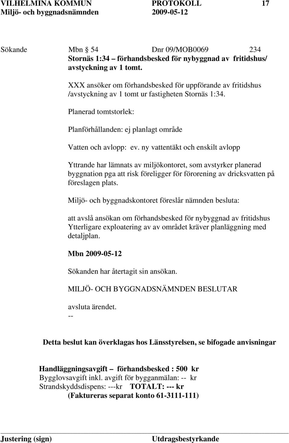 ny vattentäkt och enskilt avlopp Yttrande har lämnats av miljökontoret, som avstyrker planerad byggnation pga att risk föreligger för förorening av dricksvatten på föreslagen plats.
