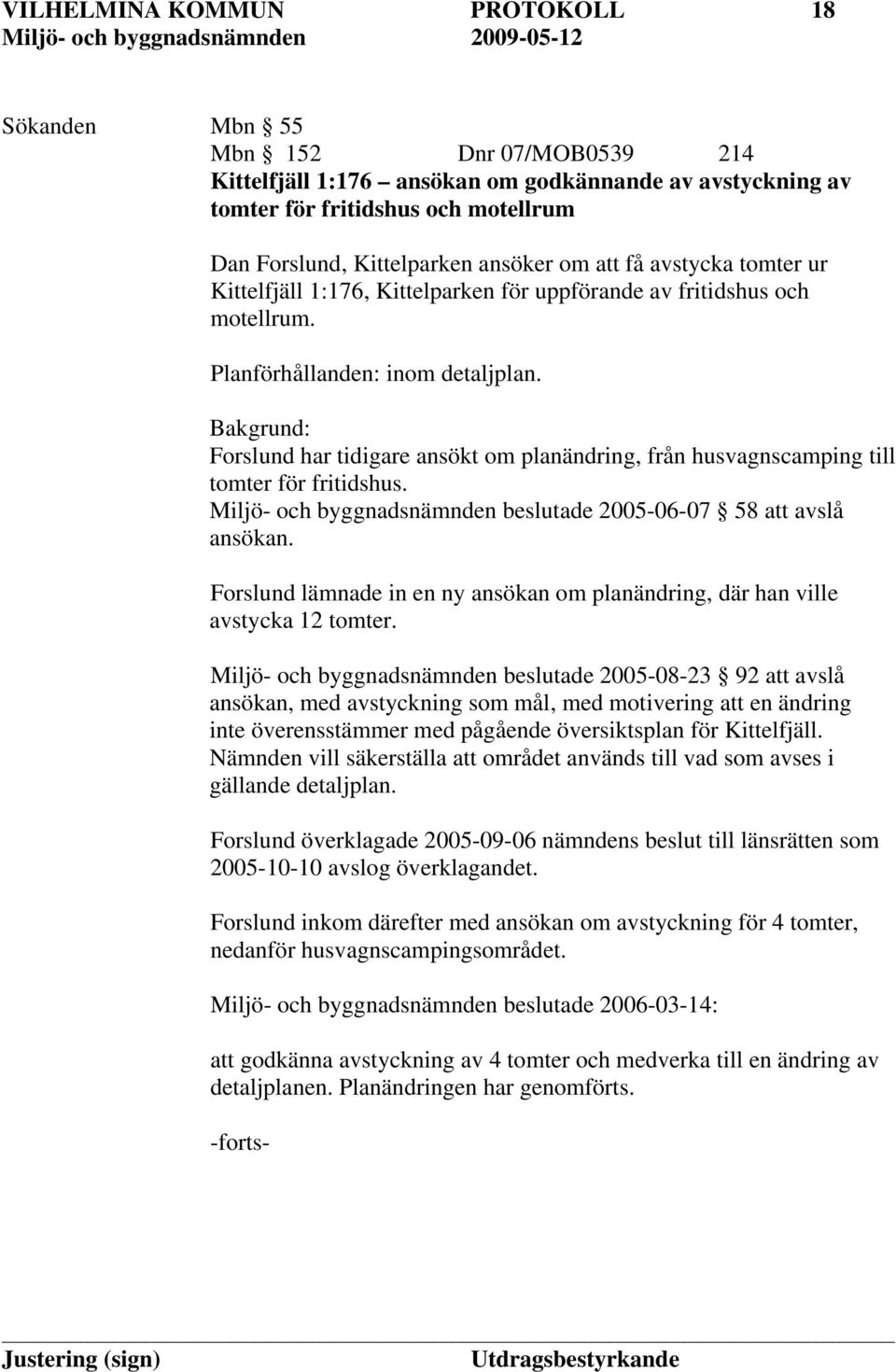 Bakgrund: Forslund har tidigare ansökt om planändring, från husvagnscamping till tomter för fritidshus. Miljö- och byggnadsnämnden beslutade 2005-06-07 58 att avslå ansökan.
