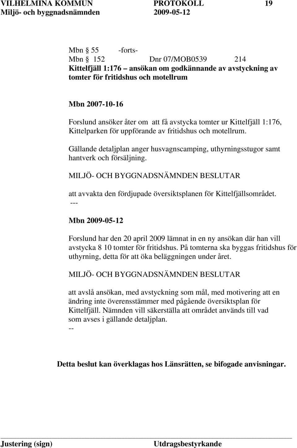 att avvakta den fördjupade översiktsplanen för Kittelfjällsområdet. - Forslund har den 20 april 2009 lämnat in en ny ansökan där han vill avstycka 8 10 tomter för fritidshus.