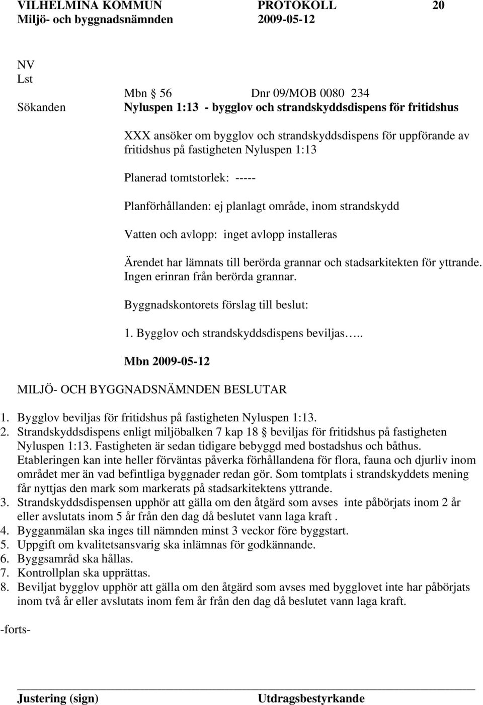 grannar och stadsarkitekten för yttrande. Ingen erinran från berörda grannar. Byggnadskontorets förslag till beslut: 1. Bygglov och strandskyddsdispens beviljas.. 1. Bygglov beviljas för fritidshus på fastigheten Nyluspen 1:13.
