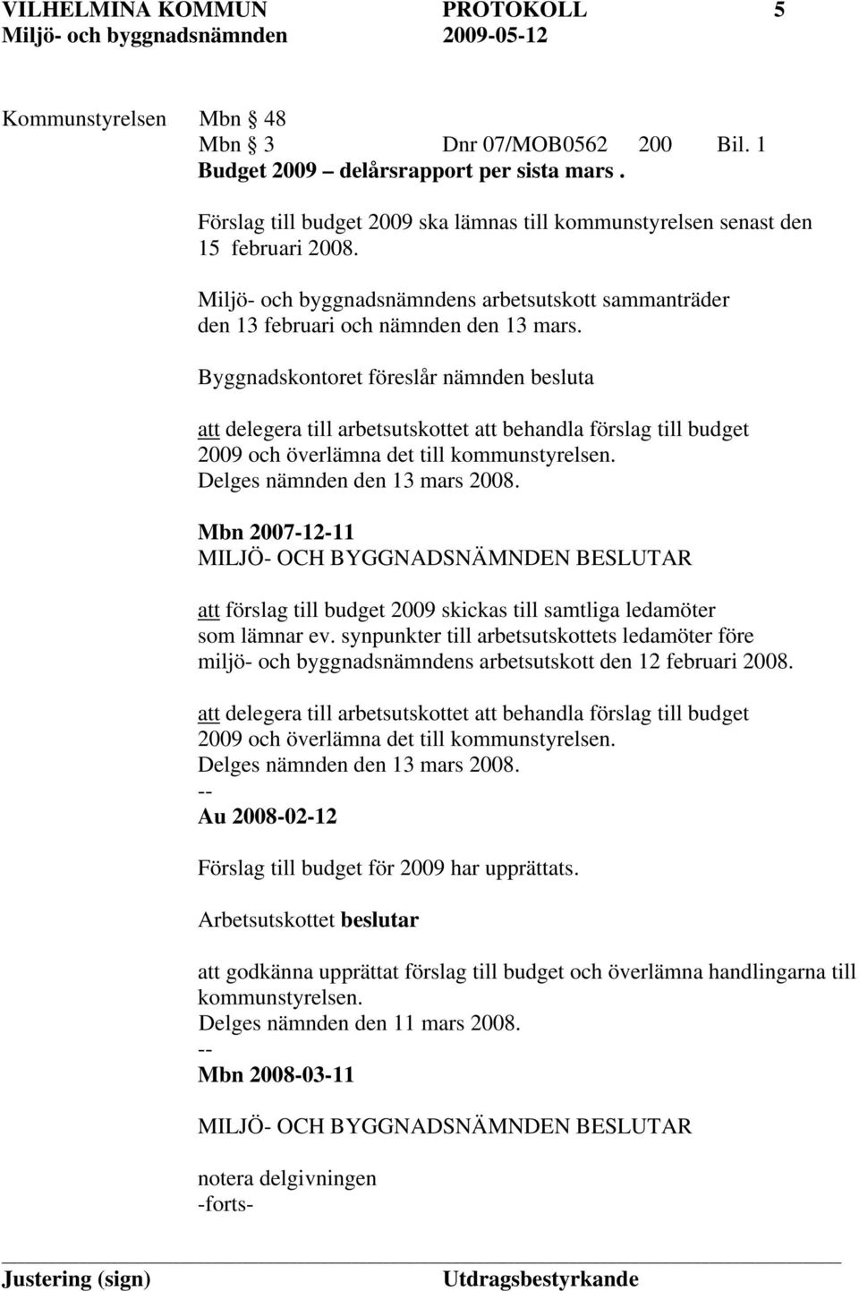 Byggnadskontoret föreslår nämnden besluta att delegera till arbetsutskottet att behandla förslag till budget 2009 och överlämna det till kommunstyrelsen. Delges nämnden den 13 mars 2008.