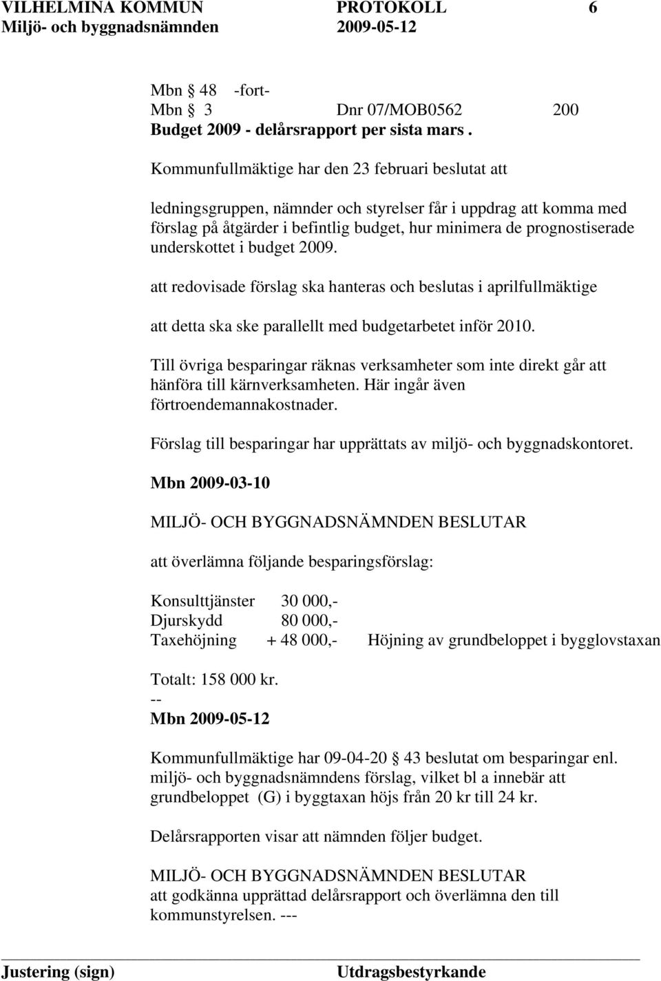 underskottet i budget 2009. att redovisade förslag ska hanteras och beslutas i aprilfullmäktige att detta ska ske parallellt med budgetarbetet inför 2010.