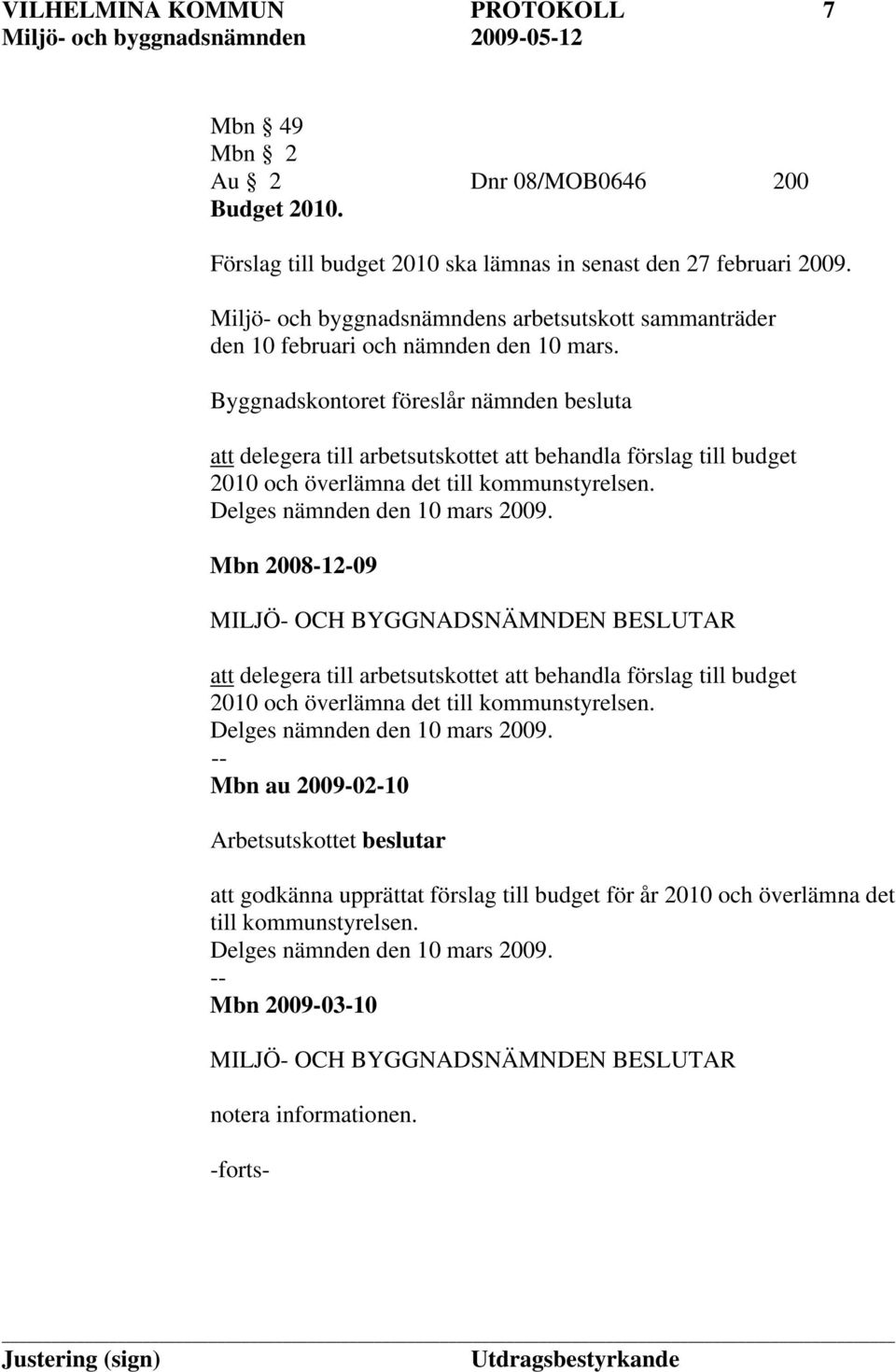 Byggnadskontoret föreslår nämnden besluta att delegera till arbetsutskottet att behandla förslag till budget 2010 och överlämna det till kommunstyrelsen. Delges nämnden den 10 mars 2009.