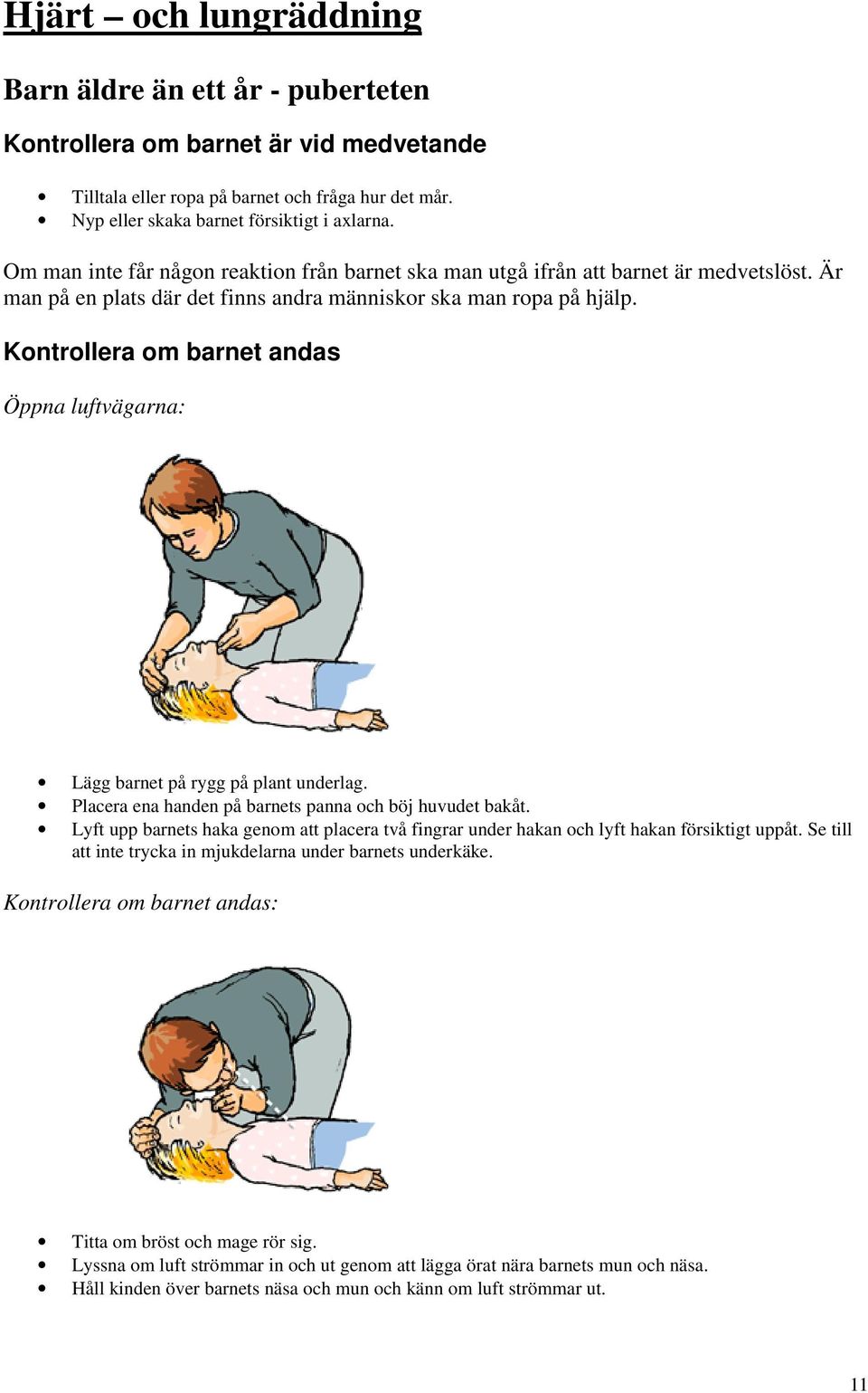 Kontrollera om barnet andas Öppna luftvägarna: Lägg barnet på rygg på plant underlag. Placera ena handen på barnets panna och böj huvudet bakåt.