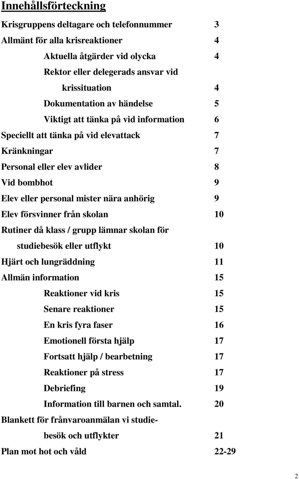 försvinner från skolan 10 Rutiner då klass / grupp lämnar skolan för studiebesök eller utflykt 10 Hjärt och lungräddning 11 Allmän information 15 Reaktioner vid kris 15 Senare reaktioner 15 En kris