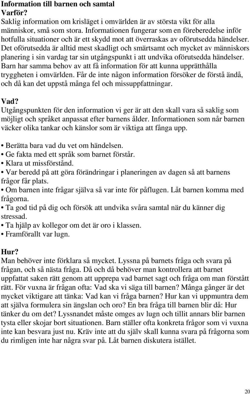 Det oförutsedda är alltid mest skadligt och smärtsamt och mycket av människors planering i sin vardag tar sin utgångspunkt i att undvika oförutsedda händelser.