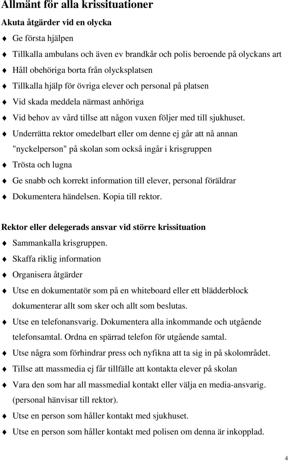 Underrätta rektor omedelbart eller om denne ej går att nå annan "nyckelperson" på skolan som också ingår i krisgruppen Trösta och lugna Ge snabb och korrekt information till elever, personal