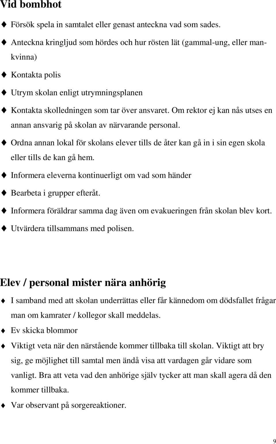 Om rektor ej kan nås utses en annan ansvarig på skolan av närvarande personal. Ordna annan lokal för skolans elever tills de åter kan gå in i sin egen skola eller tills de kan gå hem.