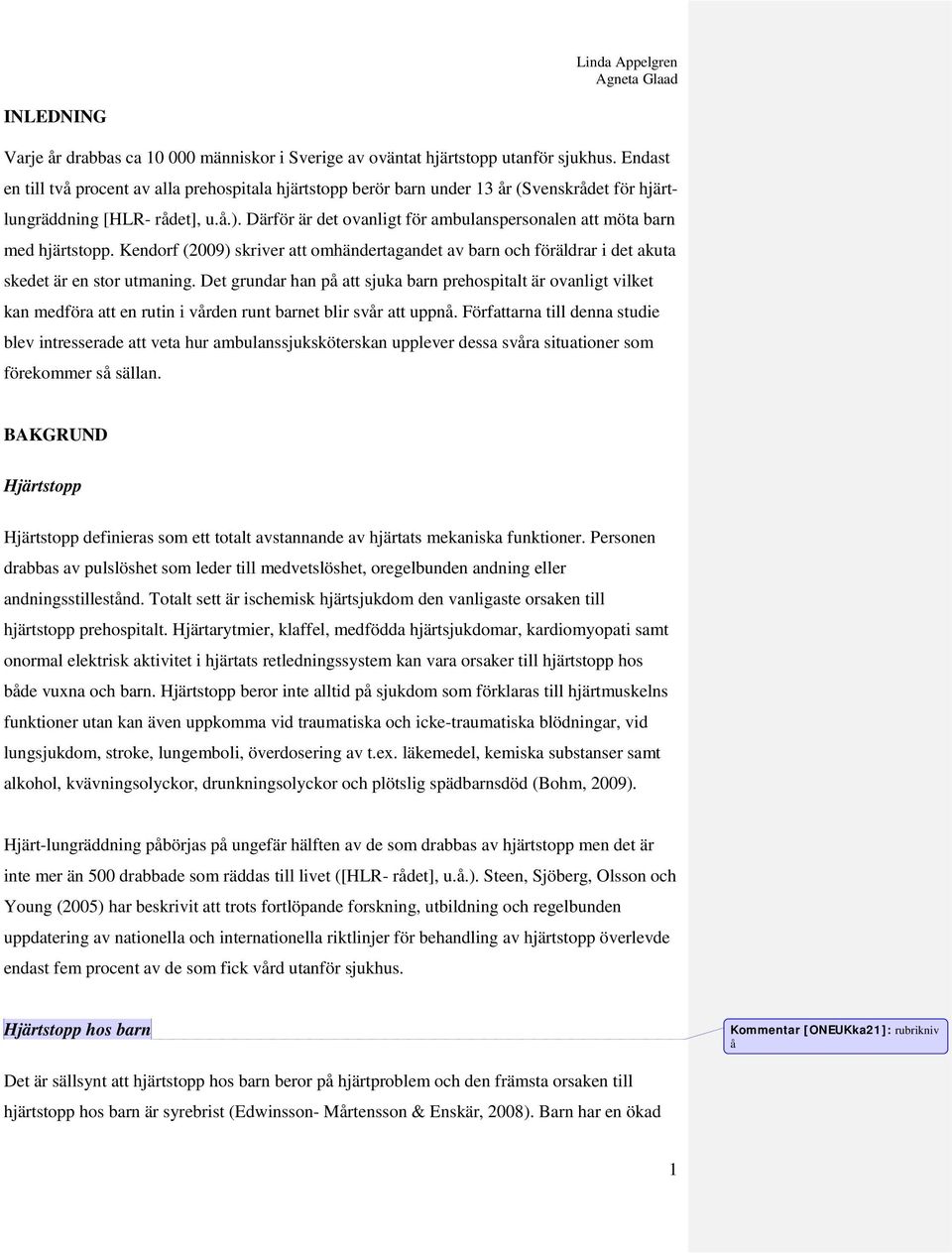 Därför är det ovanligt för ambulanspersonalen att möta barn med hjärtstopp. Kendorf (2009) skriver att omhändertagandet av barn och föräldrar i det akuta skedet är en stor utmaning.