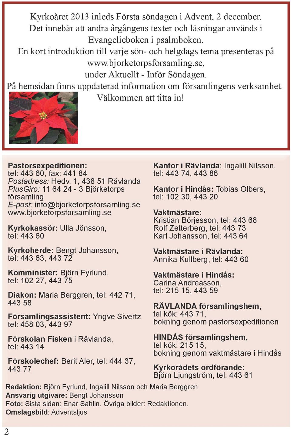 På hemsidan finns uppdaterad information om församlingens verksamhet. Välkommen att titta in! Pastorsexpeditionen: tel: 443 60, fax: 441 84 Postadress: Hedv.