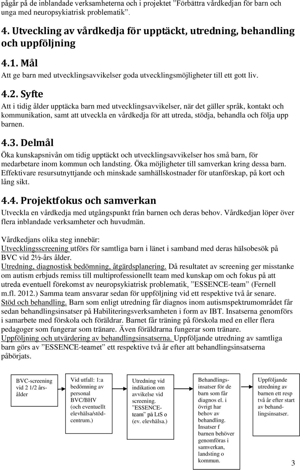 Syfte Att i tidig ålder upptäcka barn med utvecklingsavvikelser, när det gäller språk, kontakt och kommunikation, samt att utveckla en vårdkedja för att utreda, stödja, behandla och följa upp barnen.