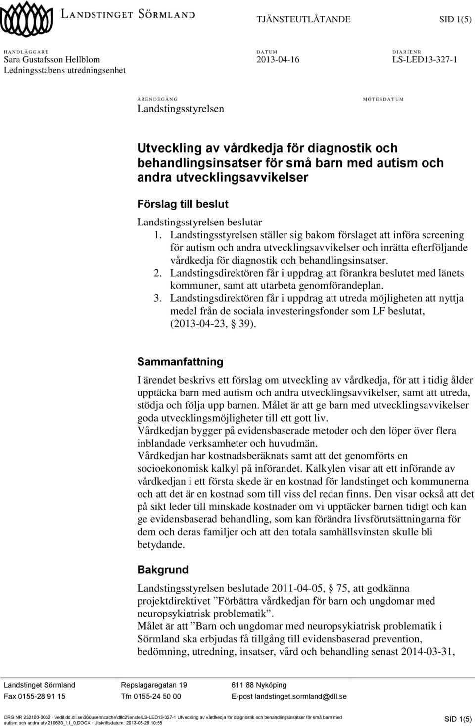 Landstingsstyrelsen ställer sig bakom förslaget att införa screening för autism och andra utvecklingsavvikelser och inrätta efterföljande vårdkedja för diagnostik och behandlingsinsatser. 2.