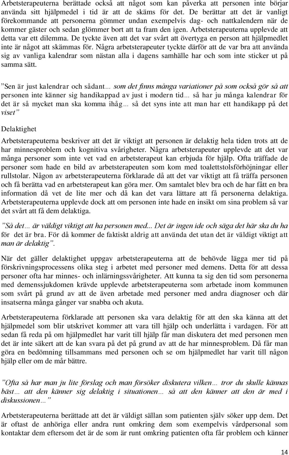 Arbetsterapeuterna upplevde att detta var ett dilemma. De tyckte även att det var svårt att övertyga en person att hjälpmedlet inte är något att skämmas för.