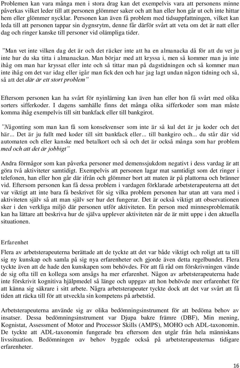 Personen kan även få problem med tidsuppfattningen, vilket kan leda till att personen tappar sin dygnsrytm, denne får därför svårt att veta om det är natt eller dag och ringer kanske till personer