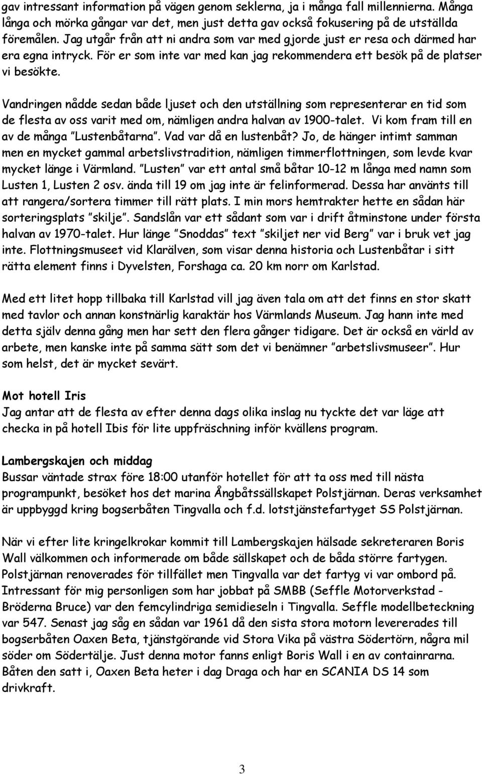 Vandringen nådde sedan både ljuset och den utställning som representerar en tid som de flesta av oss varit med om, nämligen andra halvan av 1900-talet. Vi kom fram till en av de många Lustenbåtarna.