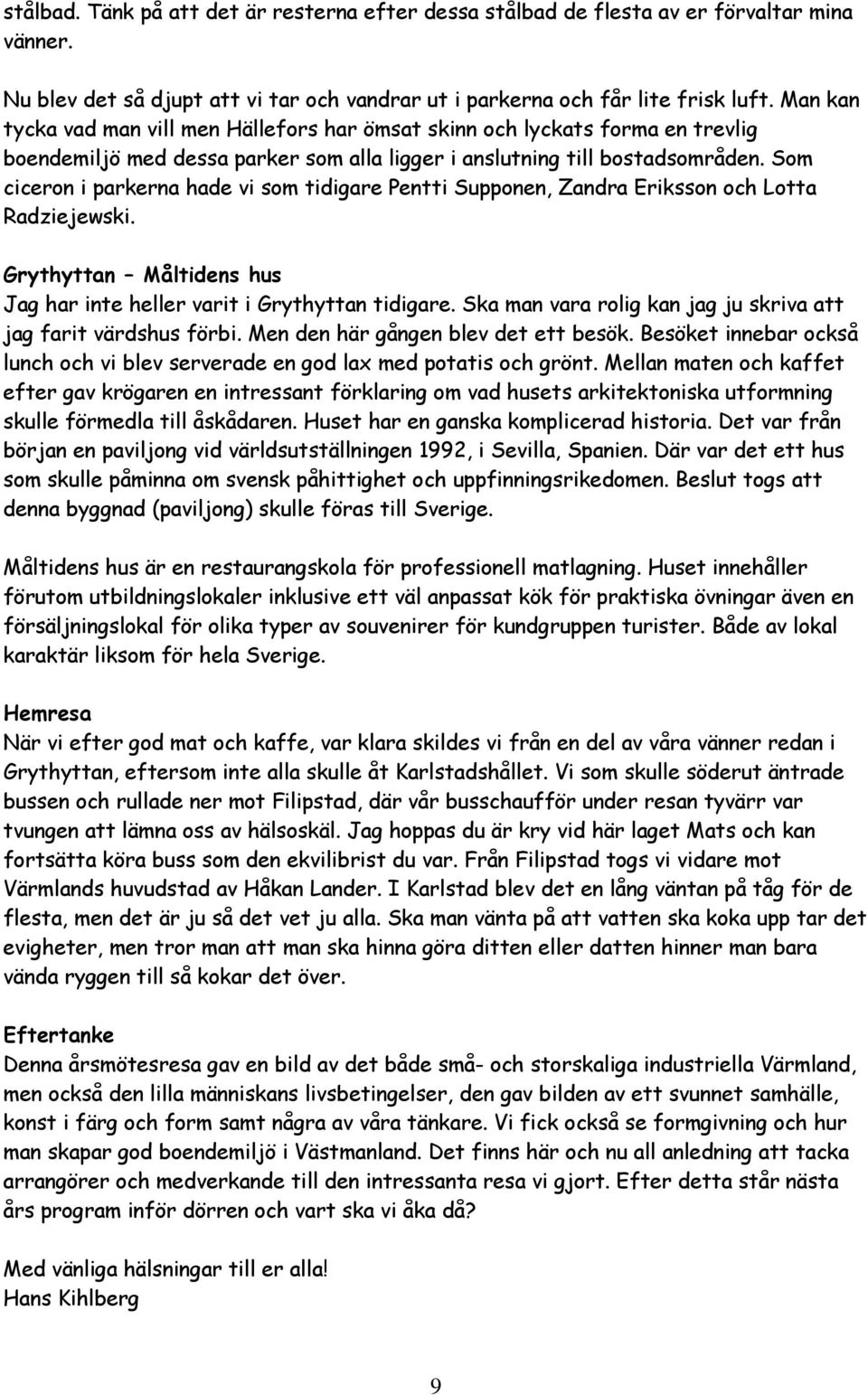 Som ciceron i parkerna hade vi som tidigare Pentti Supponen, Zandra Eriksson och Lotta Radziejewski. Grythyttan Måltidens hus Jag har inte heller varit i Grythyttan tidigare.