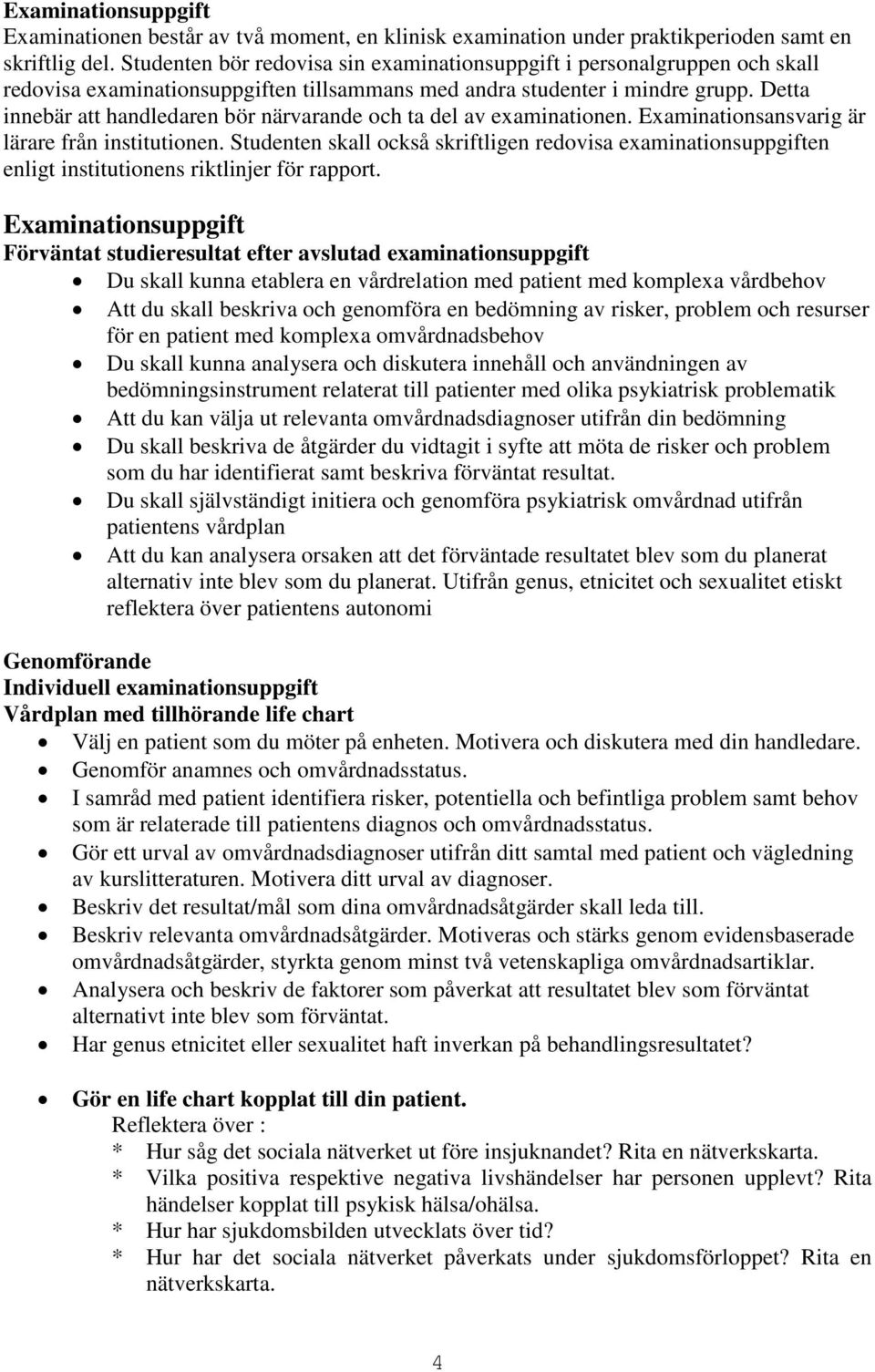 Detta innebär att handledaren bör närvarande och ta del av examinationen. Examinationsansvarig är lärare från institutionen.