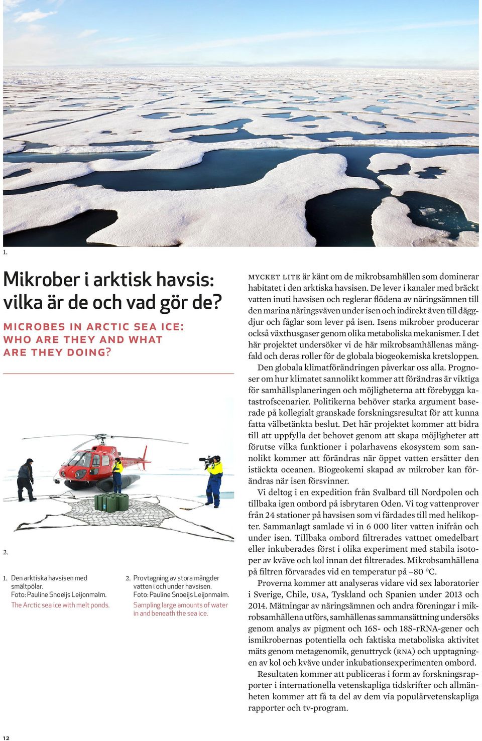 Sampling large amounts of water in and beneath the sea ice. mycket lite är känt om de mikrobsamhällen som dominerar habitatet i den arktiska havsisen.