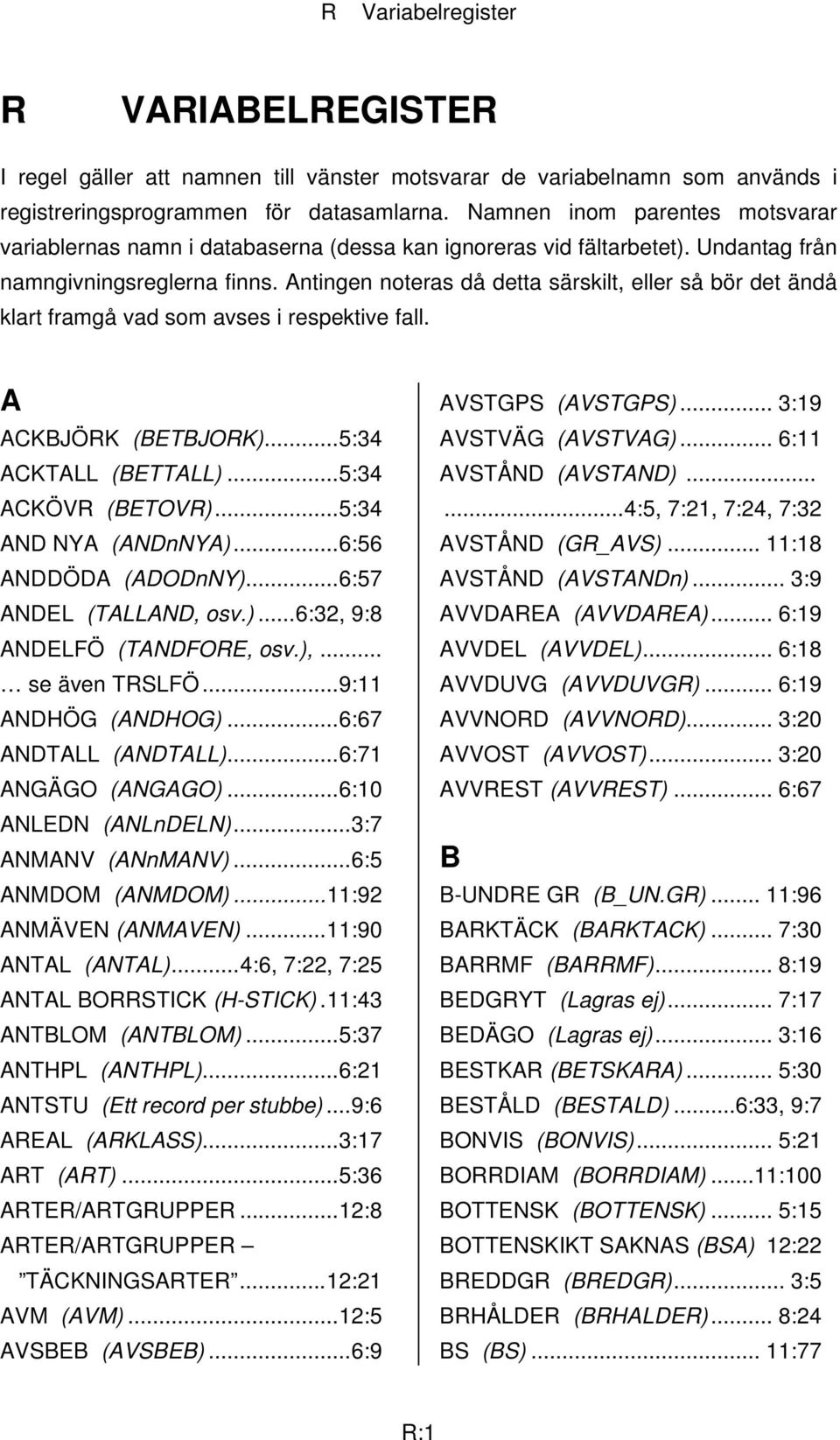 Antingen noteras då detta särskilt, eller så bör det ändå klart framgå vad som avses i respektive fall. A ACKBJÖRK (BETBJORK)...5:34 ACKTALL (BETTALL)...5:34 ACKÖVR (BETOVR)...5:34 AND NYA (ANDnNYA).