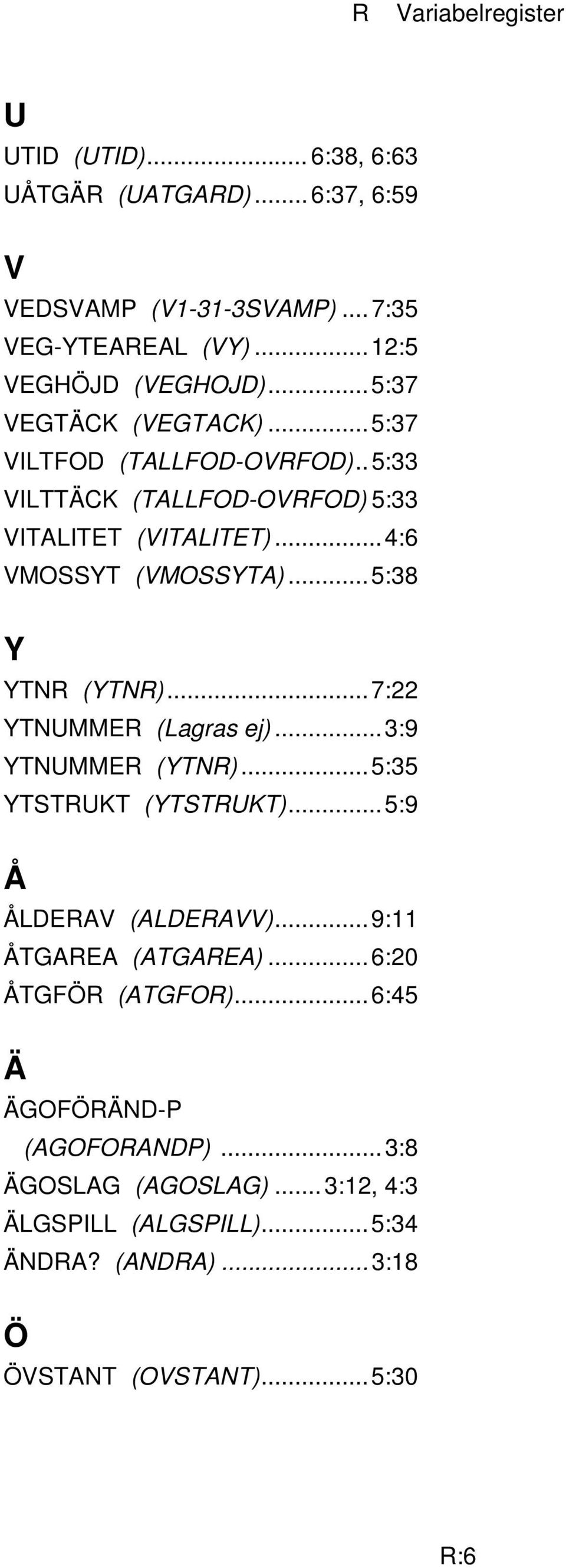 ..5:38 Y YTNR (YTNR)...7:22 YTNUMMER (Lagras ej)...3:9 YTNUMMER (YTNR)...5:35 YTSTRUKT (YTSTRUKT)...5:9 Å ÅLDERAV (ALDERAVV)...9:11 ÅTGAREA (ATGAREA).