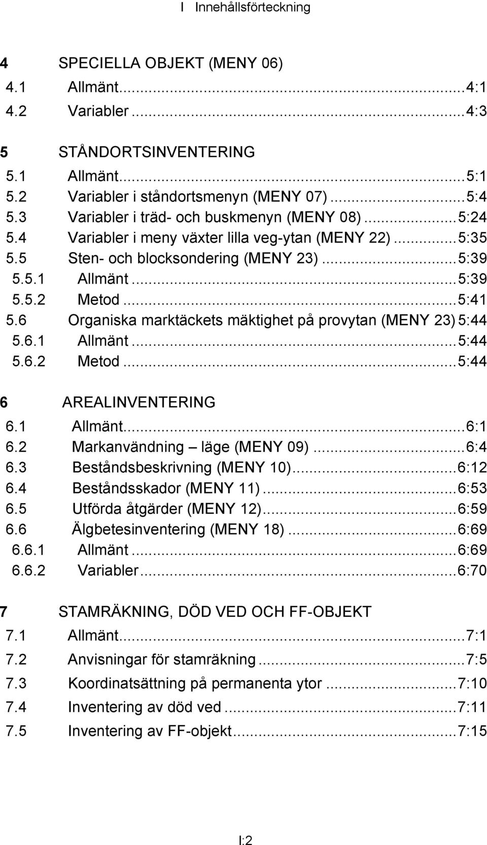 6 Organiska marktäckets mäktighet på provytan (MENY 23)5:44 5.6.1 Allmänt...5:44 5.6.2 Metod...5:44 6 AREALINVENTERING 6.1 Allmänt...6:1 6.2 Markanvändning läge (MENY 09)...6:4 6.