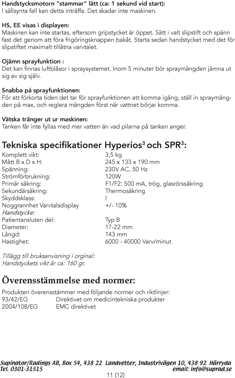 Starta sedan handstycket med det för slipstiftet maximalt tillåtna varvtalet. Ojämn sprayfunktion : Det kan finnas luftblåsor i spraysystemet.