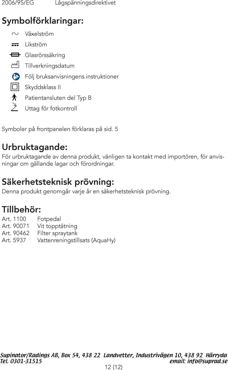 5 Urbruktagande: För urbruktagande av denna produkt, vänligen ta kontakt med importören, för anvisningar om gällande lagar och förordningar.