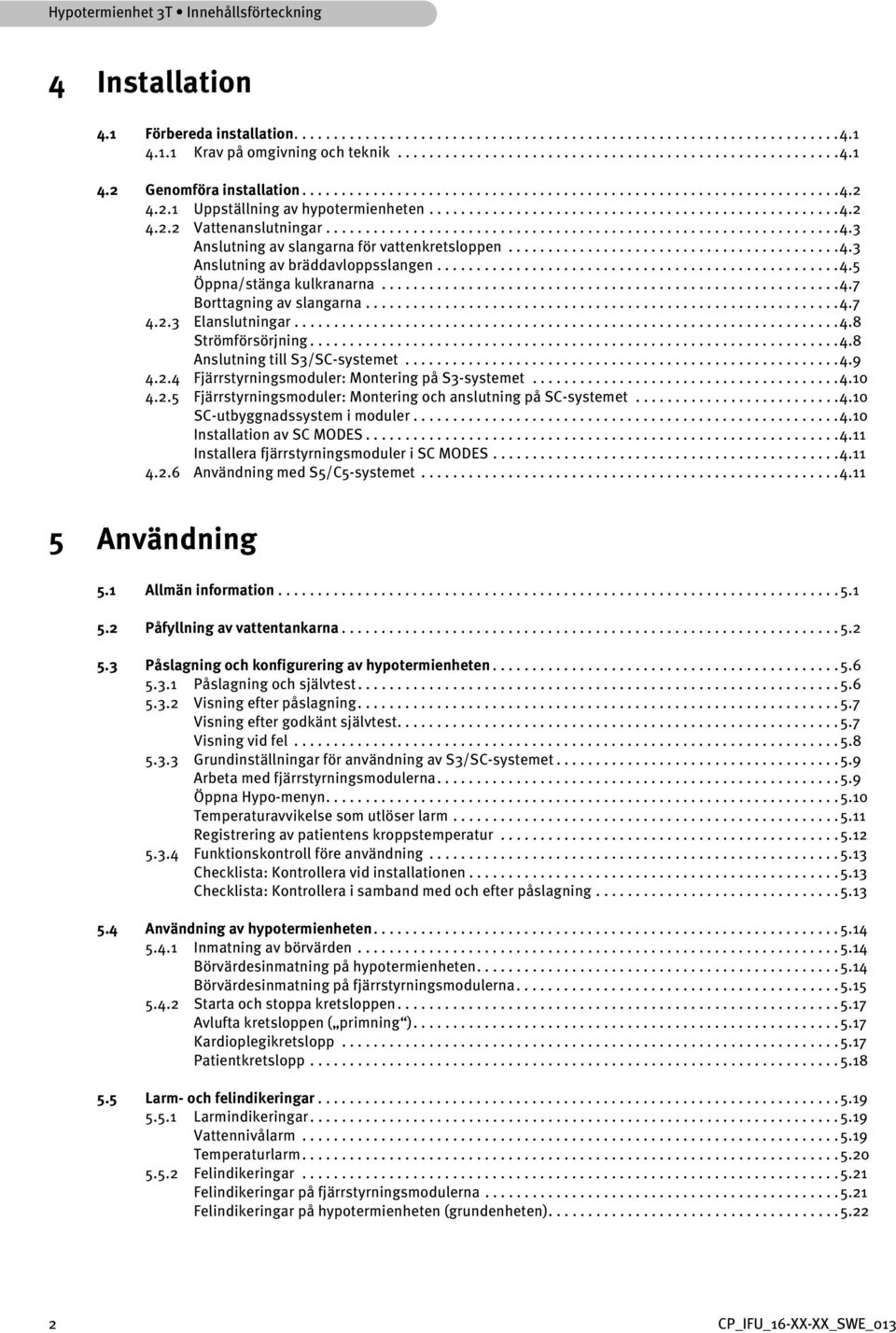 .........................................4.3 Anslutning av bräddavloppsslangen...................................................4.5 Öppna/stänga kulkranarna..........................................................4.7 Borttagning av slangarna.