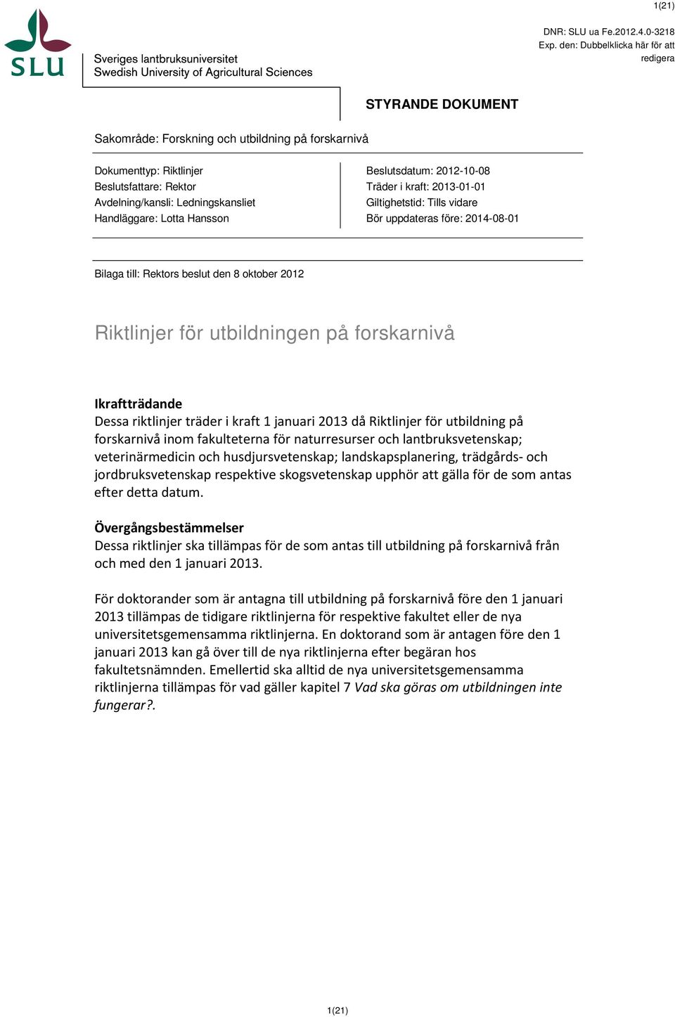 Handläggare: Lotta Hansson Beslutsdatum: 2012-10-08 Träder i kraft: 2013-01-01 Giltighetstid: Tills vidare Bör uppdateras före: 2014-08-01 Bilaga till: Rektors beslut den 8 oktober 2012 Riktlinjer