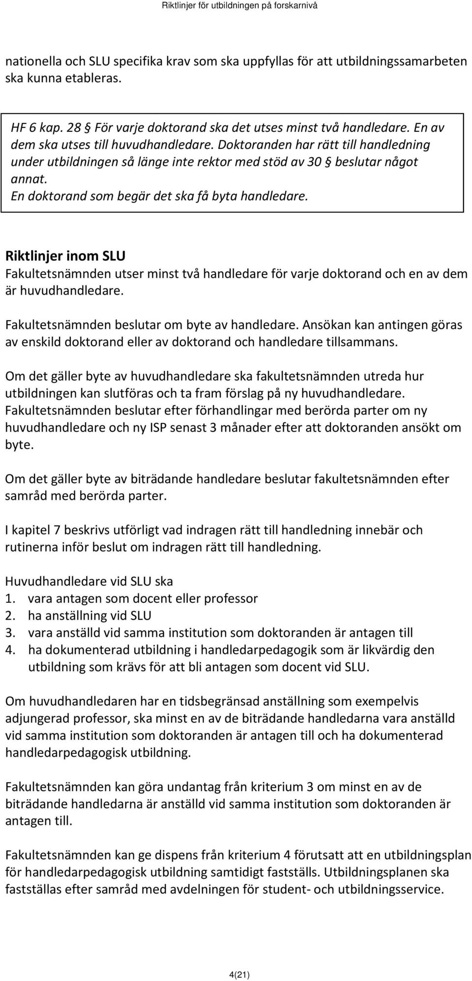 En doktorand som begär det ska få byta handledare. Fakultetsnämnden utser minst två handledare för varje doktorand och en av dem är huvudhandledare. Fakultetsnämnden beslutar om byte av handledare.