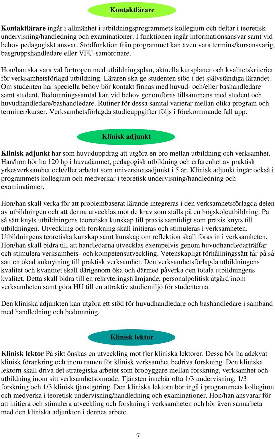 Hon/han ska vara väl förtrogen med utbildningsplan, aktuella kursplaner och kvalitetskriterier för verksamhetsförlagd utbildning. Läraren ska ge studenten stöd i det självständiga lärandet.