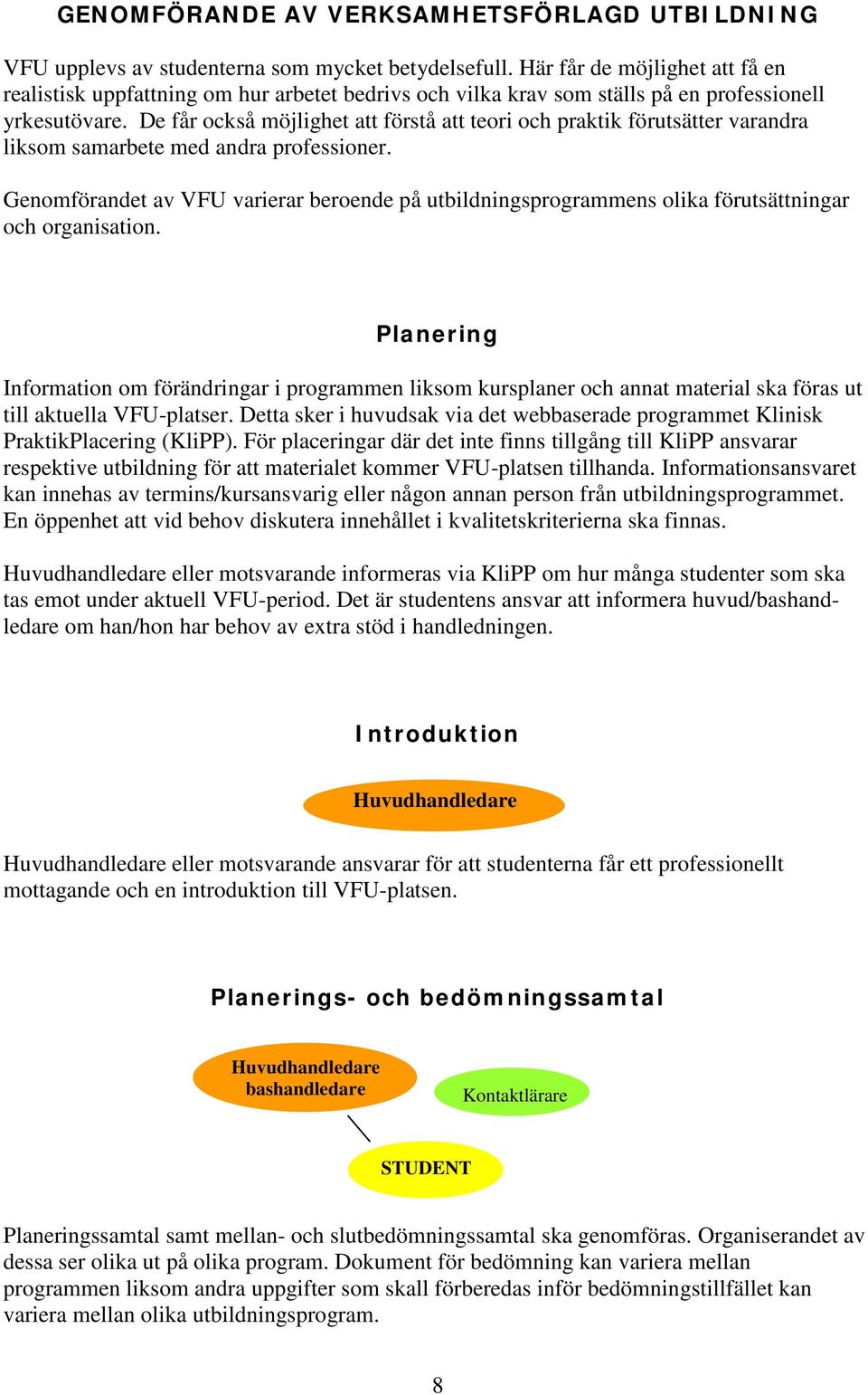 De får också möjlighet att förstå att teori och praktik förutsätter varandra liksom samarbete med andra professioner.