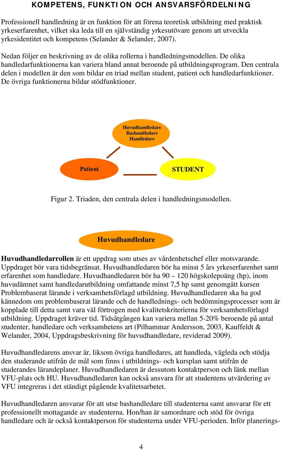 De olika handledarfunktionerna kan variera bland annat beroende på utbildningsprogram. Den centrala delen i modellen är den som bildar en triad mellan student, patient och handledarfunktioner.