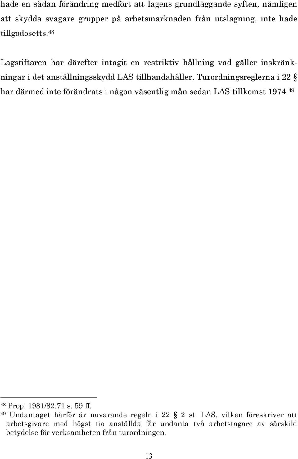 Turordningsreglerna i 22 har därmed inte förändrats i någon väsentlig mån sedan LAS tillkomst 1974. 49 48 Prop. 1981/82:71 s. 59 ff.