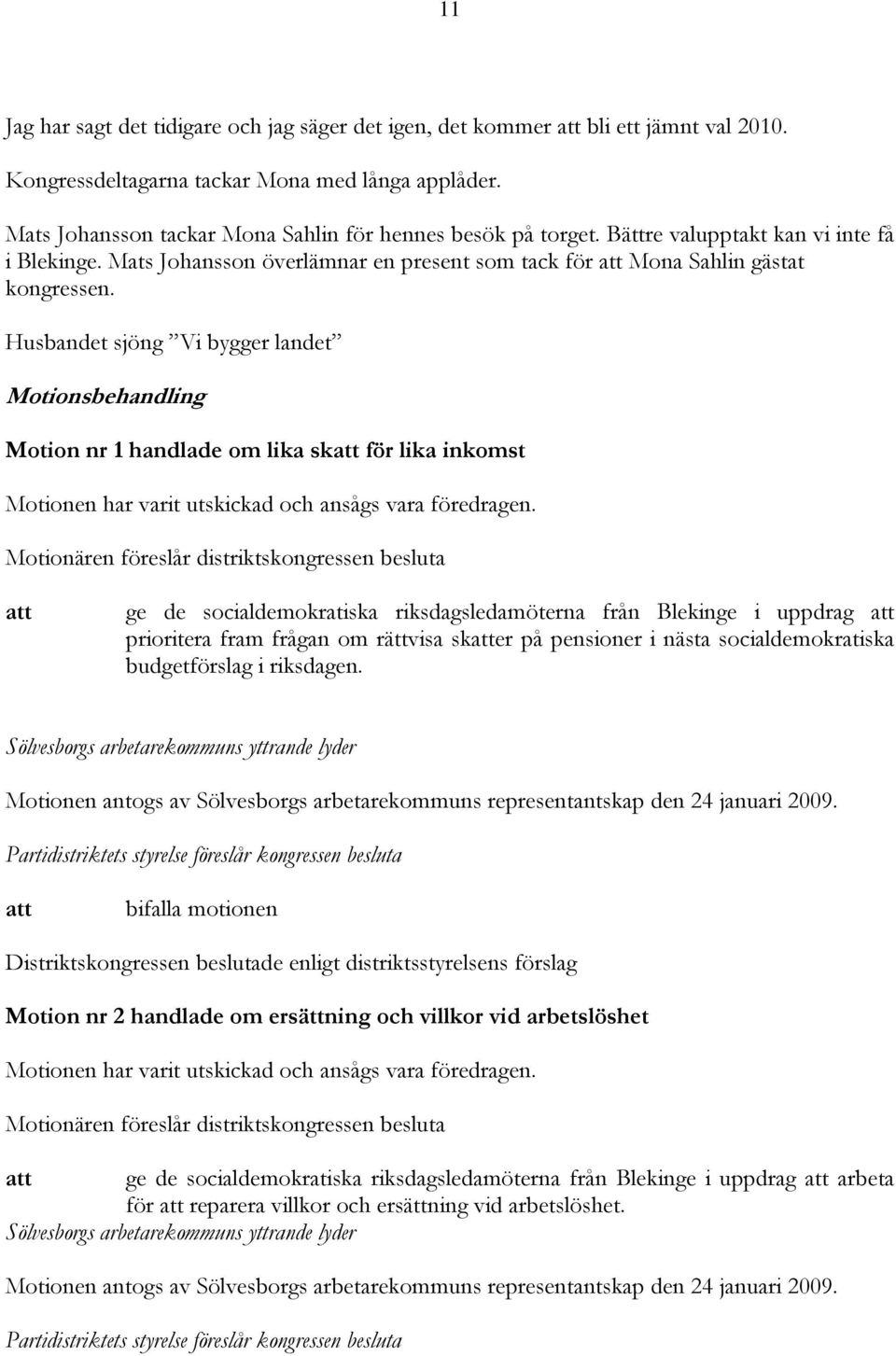 Husbandet sjöng Vi bygger landet Motionsbehandling Motion nr 1 handlade om lika sk för lika inkomst Motionen har varit utskickad och ansågs vara föredragen.