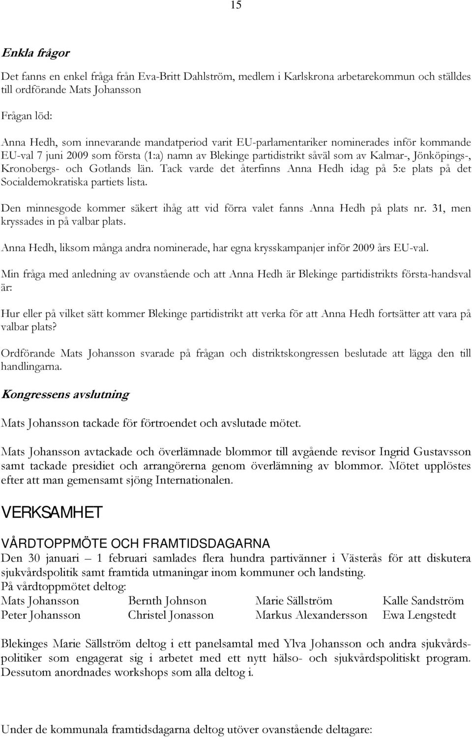 Tack varde det återfinns Anna Hedh idag på 5:e plats på det Socialdemokratiska partiets lista. Den minnesgode kommer säkert ihåg vid förra valet fanns Anna Hedh på plats nr.