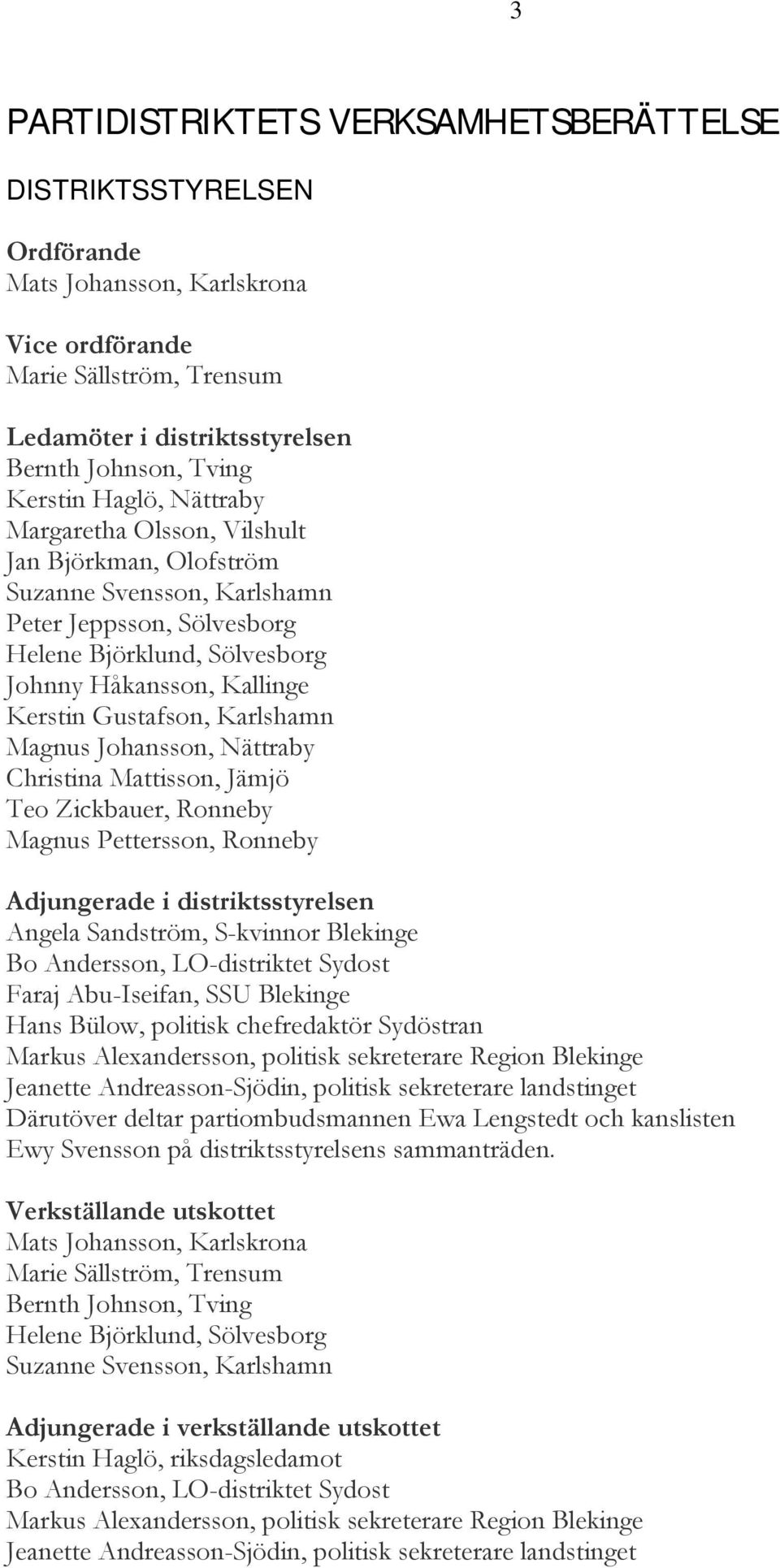 Karlshamn Magnus Johansson, Nättraby Christina Misson, Jämjö Teo Zickbauer, Ronneby Magnus Pettersson, Ronneby Adjungerade i distriktsstyrelsen Angela Sandström, S-kvinnor Blekinge Bo Andersson,