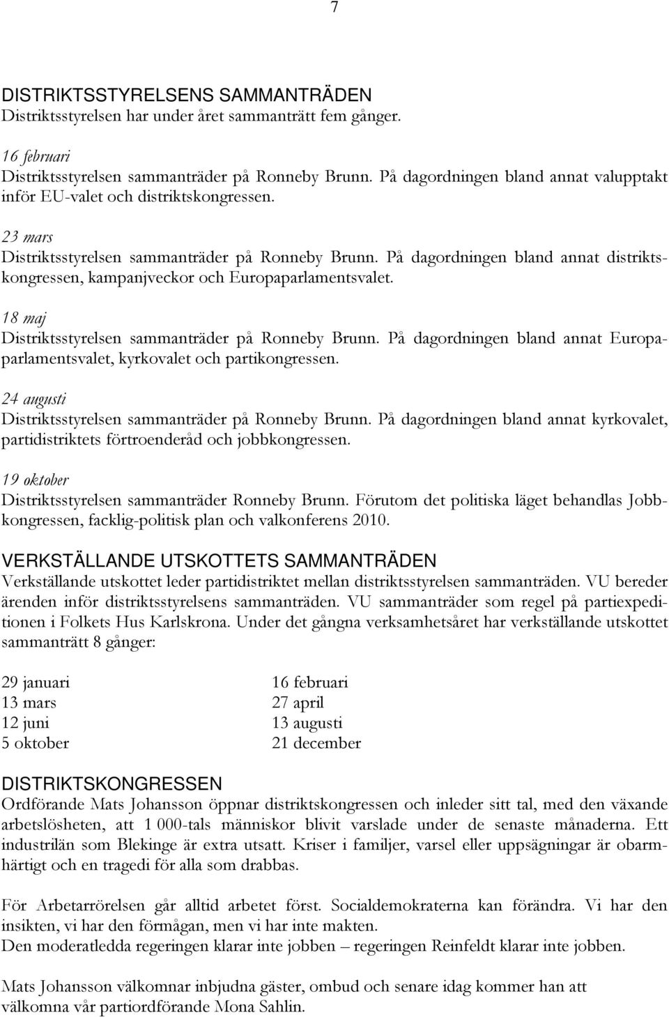 På dagordningen bland annat distriktskongressen, kampanjveckor och Europaparlamentsvalet. 18 maj Distriktsstyrelsen sammanträder på Ronneby Brunn.