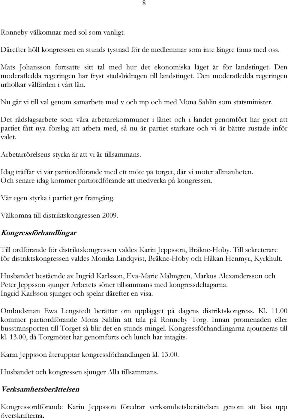 Den moderatledda regeringen urholkar välfärden i vårt län. Nu går vi till val genom samarbete med v och mp och med Mona Sahlin som statsminister.