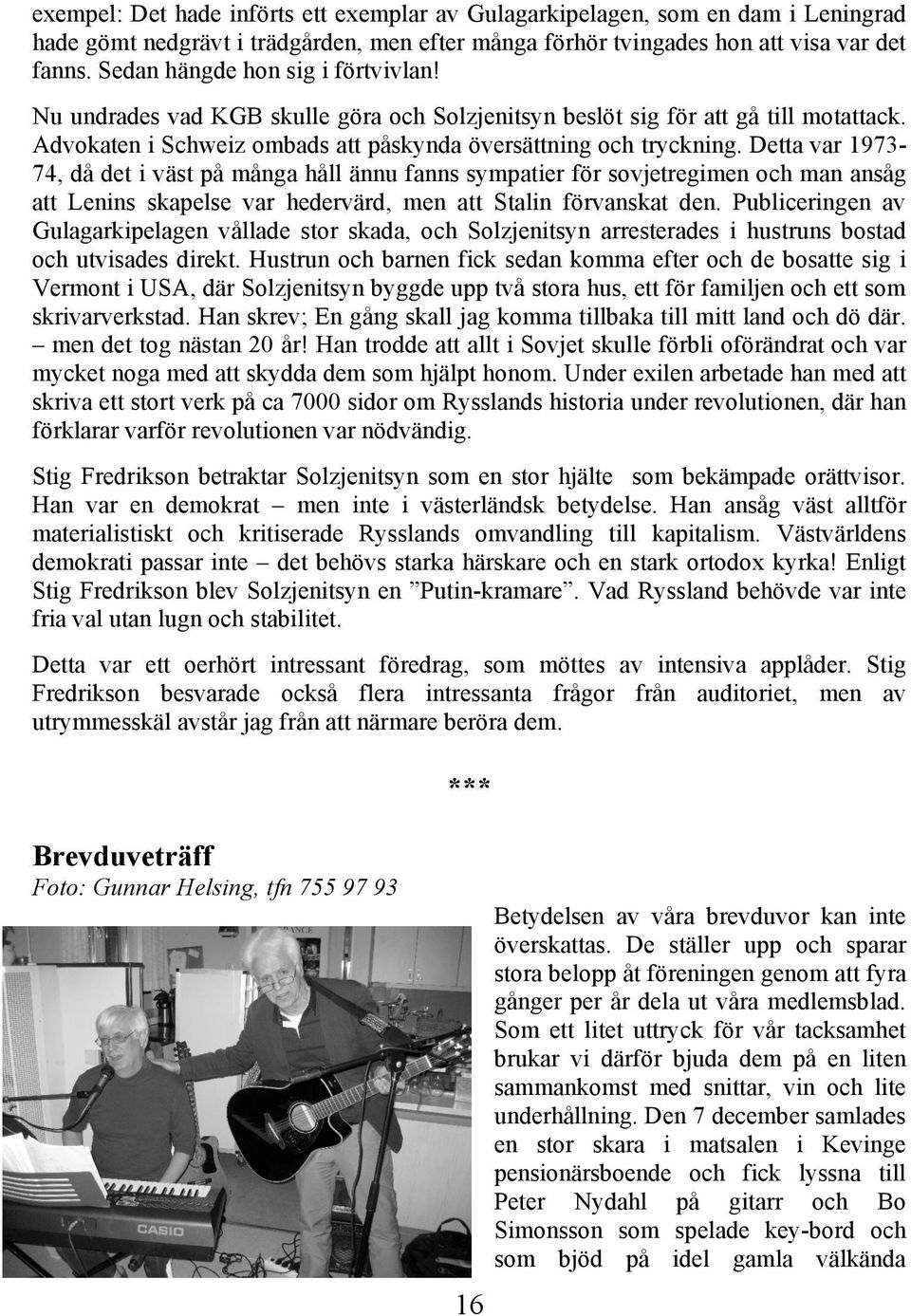 Detta var 1973-74, då det i väst på många håll ännu fanns sympatier för sovjetregimen och man ansåg att Lenins skapelse var hedervärd, men att Stalin förvanskat den.