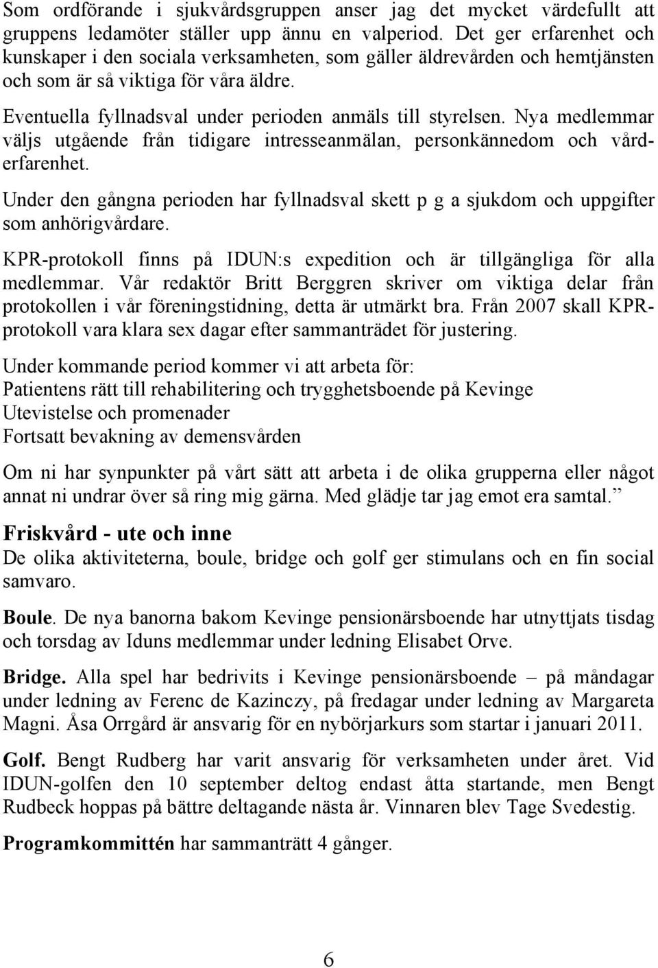 Nya medlemmar väljs utgående från tidigare intresseanmälan, personkännedom och vårderfarenhet. Under den gångna perioden har fyllnadsval skett p g a sjukdom och uppgifter som anhörigvårdare.