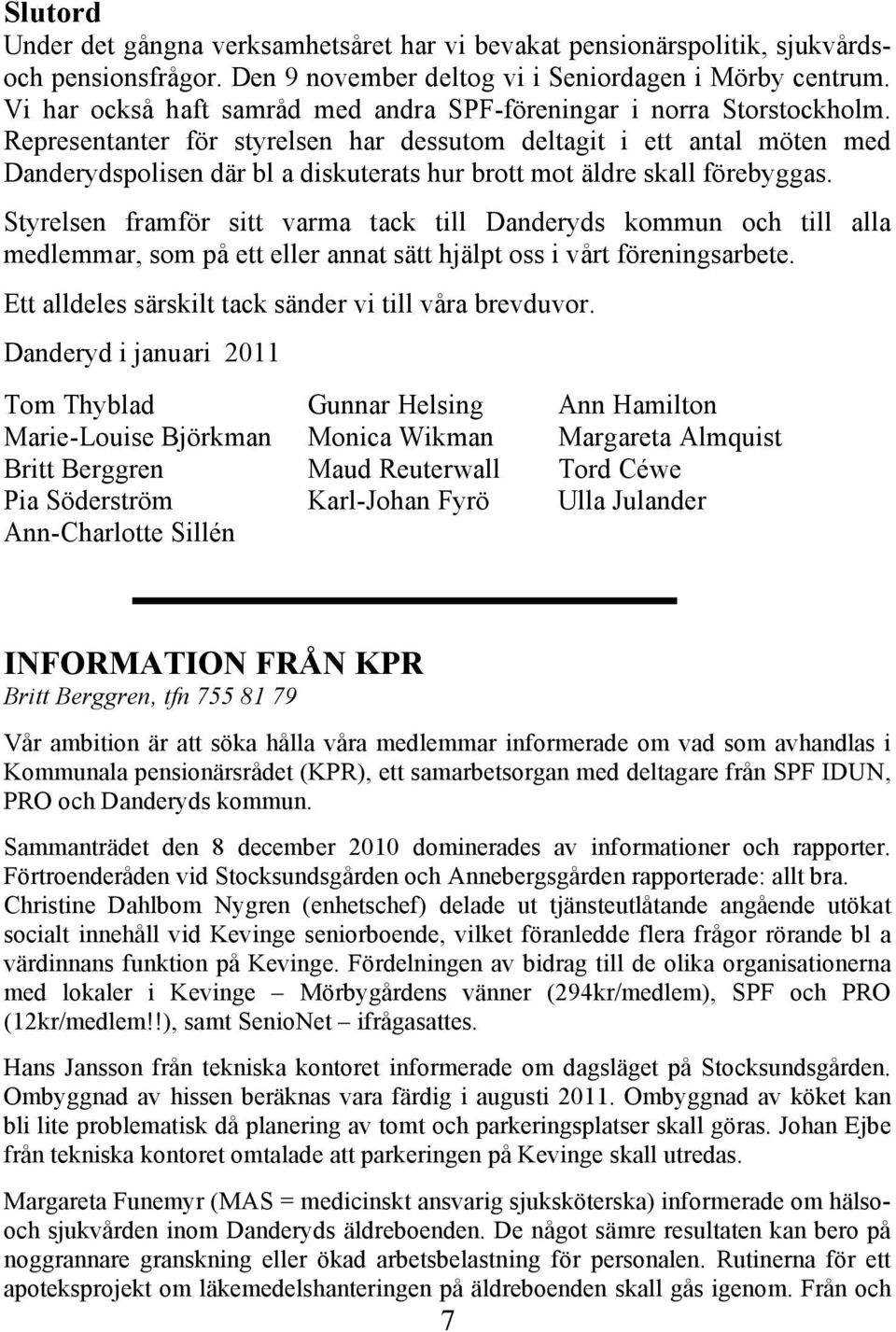 Representanter för styrelsen har dessutom deltagit i ett antal möten med Danderydspolisen där bl a diskuterats hur brott mot äldre skall förebyggas.