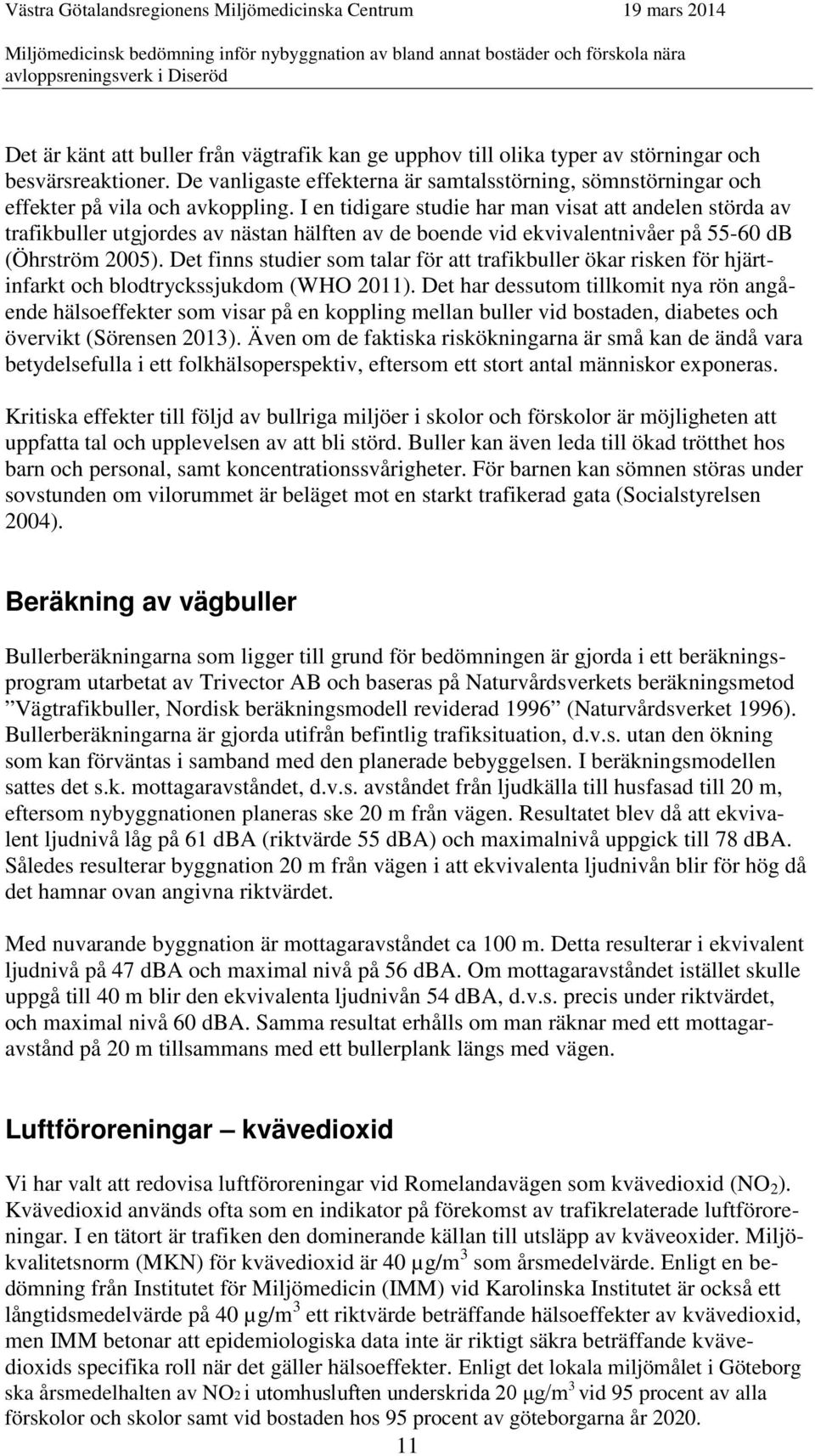 I en tidigare studie har man visat att andelen störda av trafikbuller utgjordes av nästan hälften av de boende vid ekvivalentnivåer på 55-60 db (Öhrström 2005).