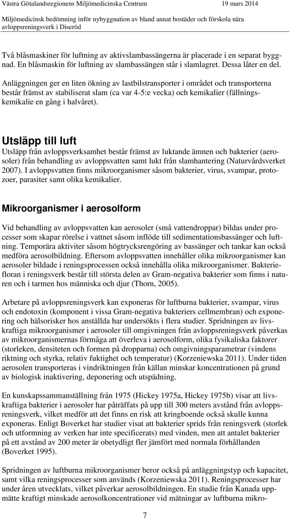 Utsläpp till luft Utsläpp från avloppsverksamhet består främst av luktande ämnen och bakterier (aerosoler) från behandling av avloppsvatten samt lukt från slamhantering (Naturvårdsverket 2007).