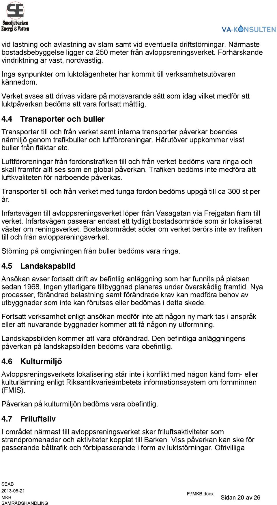 Verket avses att drivas vidare på motsvarande sätt som idag vilket medför att luktpåverkan bedöms att vara fortsatt måttlig. 4.