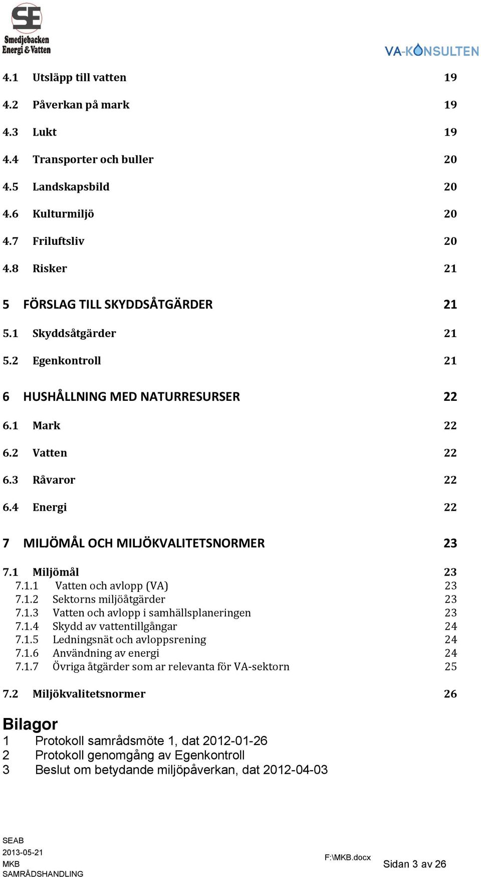 4 Energi 22 7 MILJÖMÅL OCH MILJÖKVALITETSNORMER 23 7.1 Miljömål 23 7.1.1 Vatten och avlopp (VA) 23 7.1.2 Sektorns miljöåtgärder 23 7.1.3 Vatten och avlopp i samhällsplaneringen 23 7.1.4 Skydd av vattentillgångar 24 7.