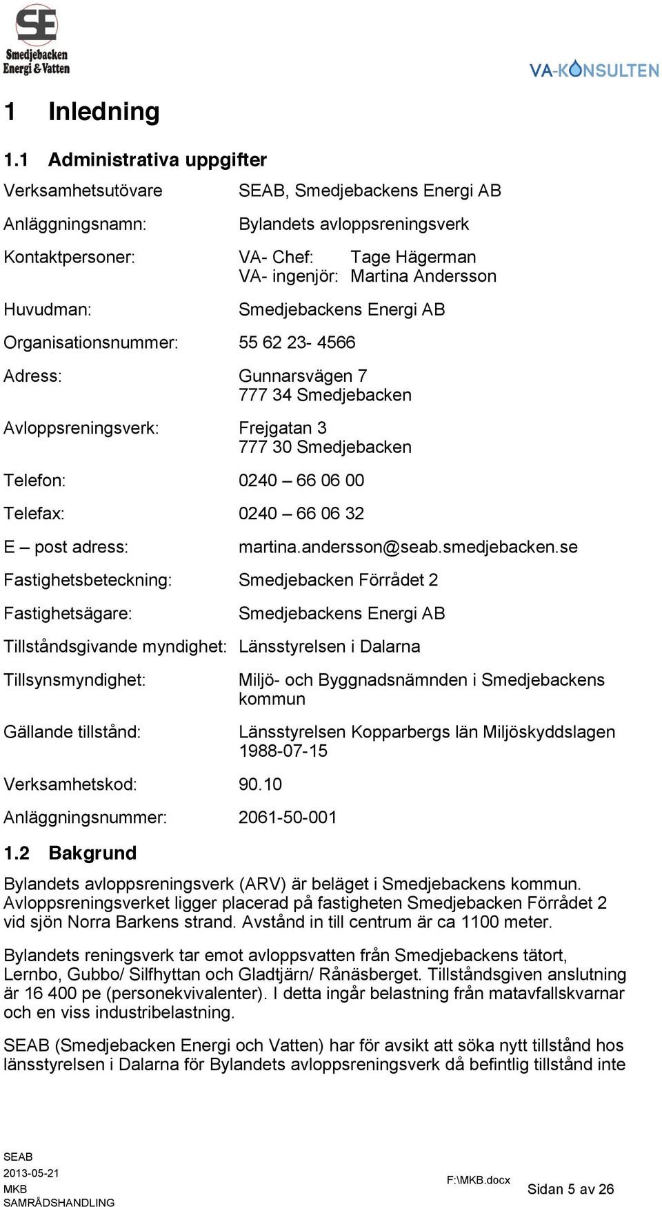 Smedjebackens Energi AB Organisationsnummer: 55 62 23-4566 Adress: Gunnarsvägen 7 777 34 Smedjebacken Avloppsreningsverk: Frejgatan 3 777 30 Smedjebacken Telefon: 0240 66 06 00 Telefax: 0240 66 06 32